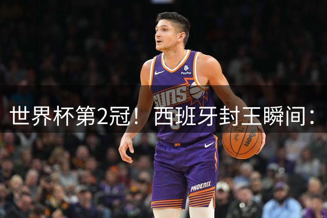 世界杯第2冠！西班牙封王瞬间：亚马尔跪地 多人落泪 传奇狂欢