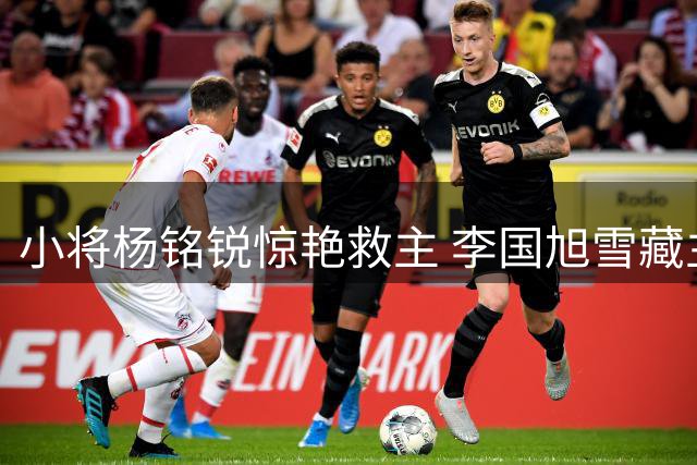 小将杨铭锐惊艳救主 李国旭雪藏主力为辽连大战蓄力