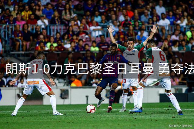 朗斯1-0力克巴黎圣日耳曼 勇夺法国超级杯冠军