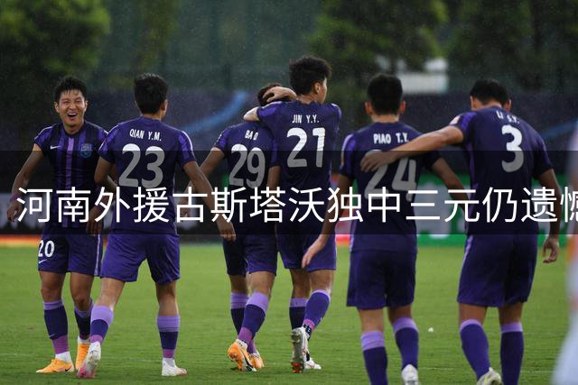 河南外援古斯塔沃独中三元仍遗憾平局