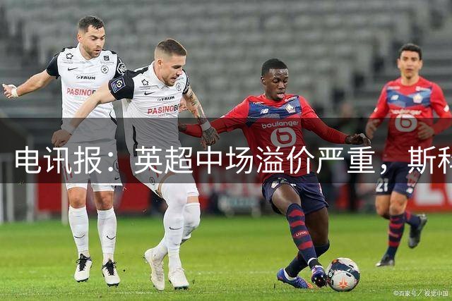 电讯报：英超中场溢价严重，斯科特转会费可能接近1亿镑