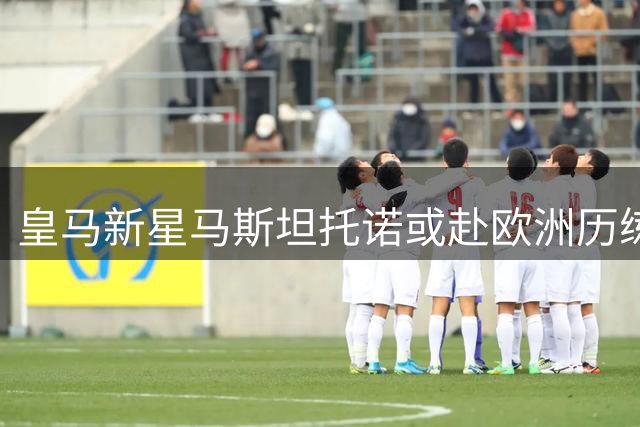 皇马新星马斯坦托诺或赴欧洲历练 穆帅季前赛定去向