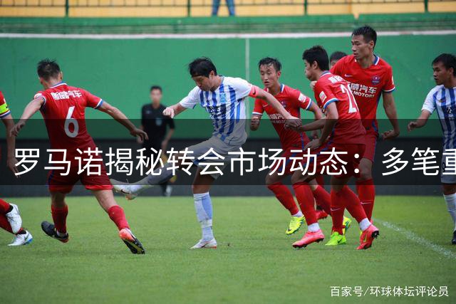 罗马诺揭秘转会市场动态：多笔重磅交易即将尘埃落定