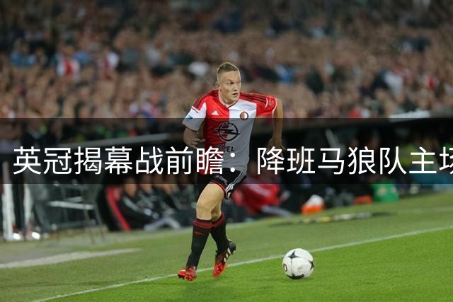 英冠揭幕战前瞻：降班马狼队主场迎战布莱克本