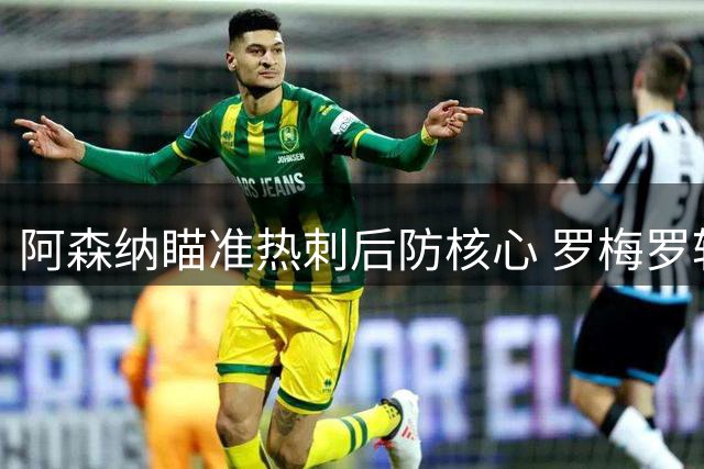 阿森纳瞄准热刺后防核心 罗梅罗转会上演北伦敦德比