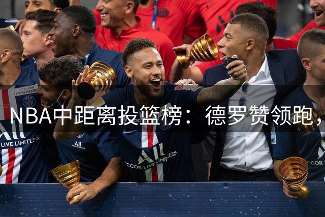 NBA中距离投篮榜：德罗赞领跑，KD与英格拉姆紧随其后