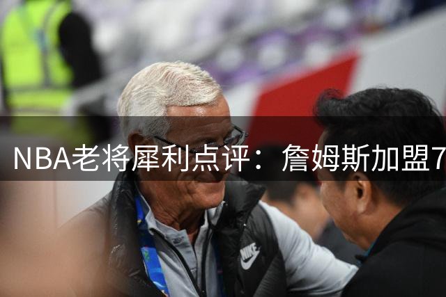 NBA老将犀利点评：詹姆斯加盟76人与杜兰特转会有何不同