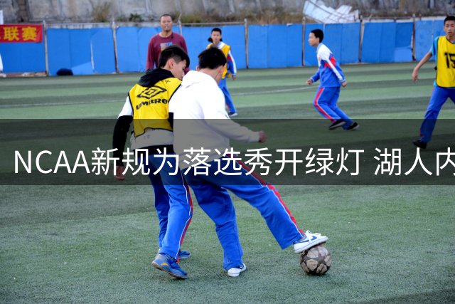 NCAA新规为落选秀开绿灯 湖人内线新星或重归校园